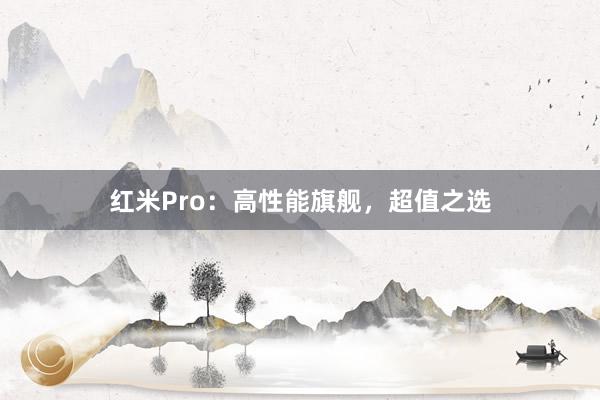 红米Pro：高性能旗舰，超值之选